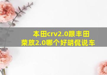 本田crv2.0跟丰田荣放2.0哪个好胡侃说车