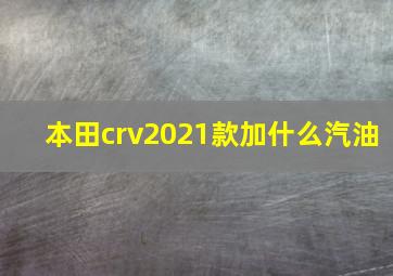 本田crv2021款加什么汽油