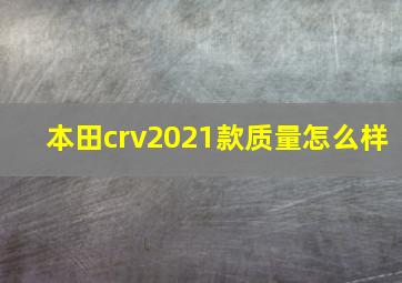 本田crv2021款质量怎么样