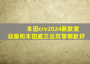 本田crv2024新款混动版和丰田威兰达双擎哪款好