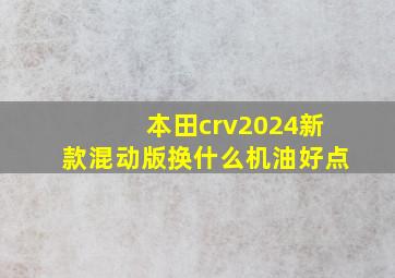 本田crv2024新款混动版换什么机油好点