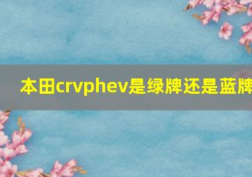 本田crvphev是绿牌还是蓝牌