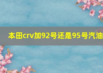 本田crv加92号还是95号汽油