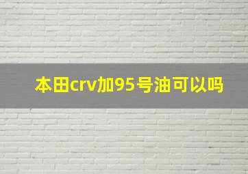 本田crv加95号油可以吗