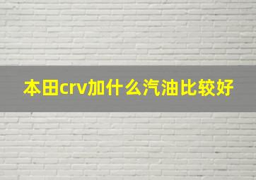 本田crv加什么汽油比较好