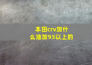 本田crv加什么油加93以上的