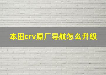 本田crv原厂导航怎么升级