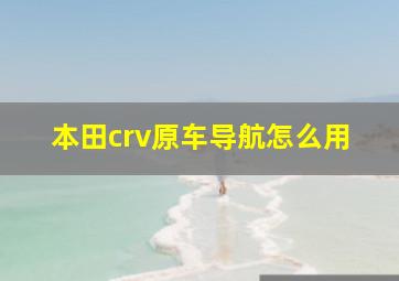 本田crv原车导航怎么用