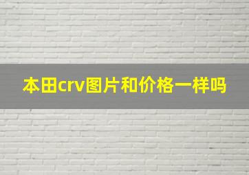 本田crv图片和价格一样吗