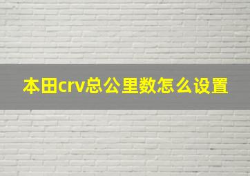 本田crv总公里数怎么设置