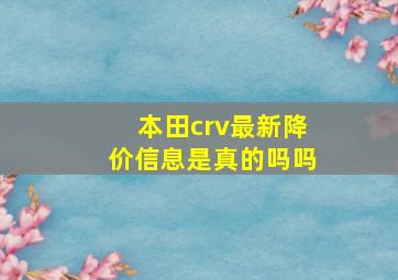 本田crv最新降价信息是真的吗吗