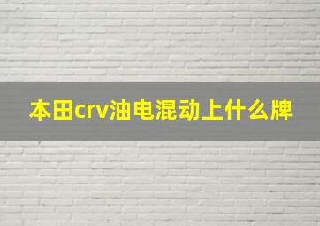 本田crv油电混动上什么牌