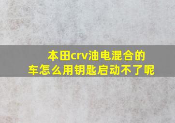 本田crv油电混合的车怎么用钥匙启动不了呢