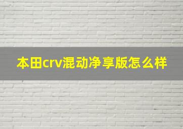 本田crv混动净享版怎么样