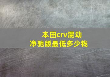 本田crv混动净驰版最低多少钱