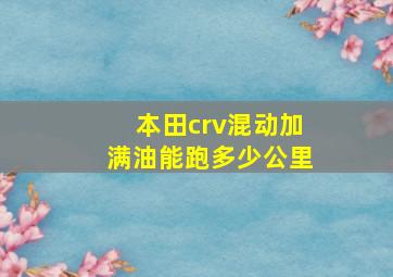 本田crv混动加满油能跑多少公里