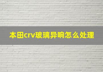 本田crv玻璃异响怎么处理