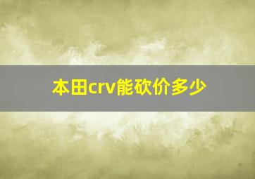 本田crv能砍价多少