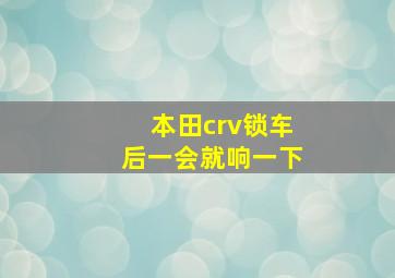 本田crv锁车后一会就响一下