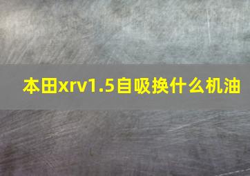 本田xrv1.5自吸换什么机油