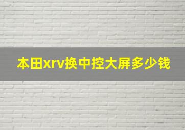 本田xrv换中控大屏多少钱