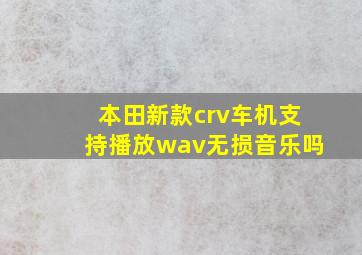 本田新款crv车机支持播放wav无损音乐吗