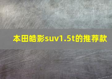 本田皓影suv1.5t的推荐款