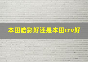 本田皓影好还是本田crv好