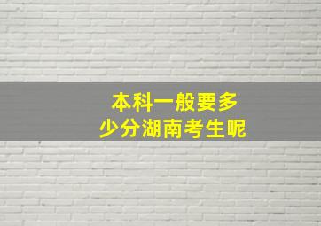 本科一般要多少分湖南考生呢