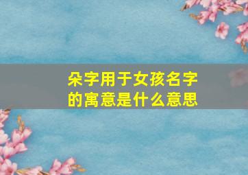 朵字用于女孩名字的寓意是什么意思