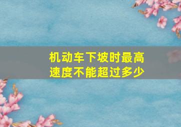 机动车下坡时最高速度不能超过多少