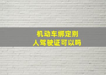 机动车绑定别人驾驶证可以吗