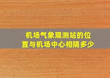 机场气象观测站的位置与机场中心相隔多少