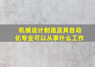 机械设计制造及其自动化专业可以从事什么工作