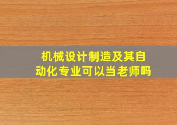 机械设计制造及其自动化专业可以当老师吗