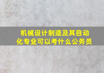 机械设计制造及其自动化专业可以考什么公务员