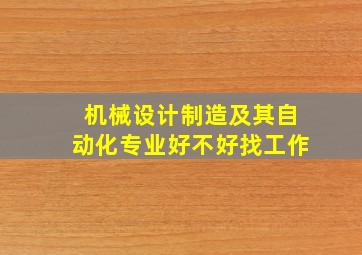 机械设计制造及其自动化专业好不好找工作