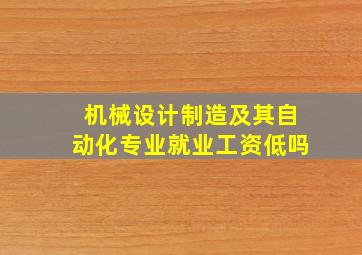 机械设计制造及其自动化专业就业工资低吗