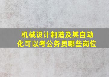 机械设计制造及其自动化可以考公务员哪些岗位