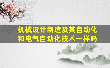 机械设计制造及其自动化和电气自动化技术一样吗