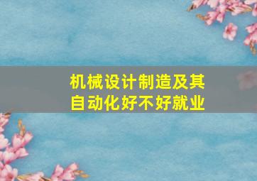 机械设计制造及其自动化好不好就业