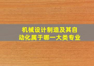 机械设计制造及其自动化属于哪一大类专业