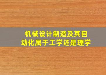 机械设计制造及其自动化属于工学还是理学