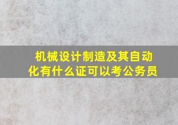 机械设计制造及其自动化有什么证可以考公务员