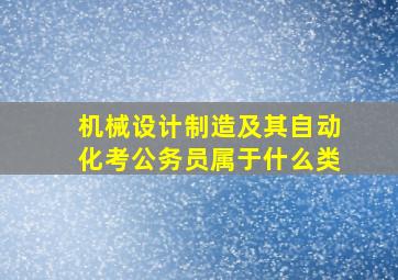 机械设计制造及其自动化考公务员属于什么类