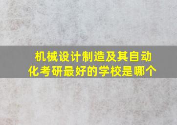 机械设计制造及其自动化考研最好的学校是哪个