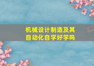 机械设计制造及其自动化自学好学吗