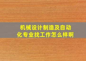 机械设计制造及自动化专业找工作怎么样啊