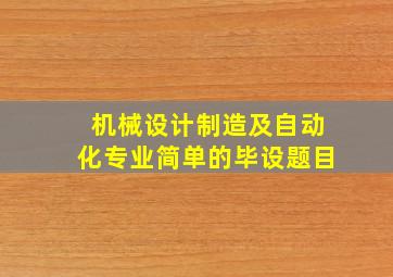 机械设计制造及自动化专业简单的毕设题目