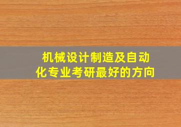 机械设计制造及自动化专业考研最好的方向